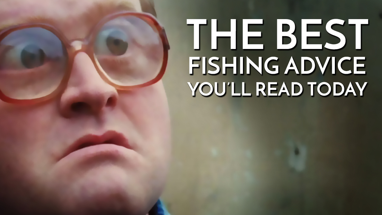 The Best Fishing Advice You'll Read Today